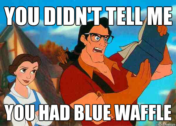 you didn't tell me you had blue waffle  Hipster Gaston 2