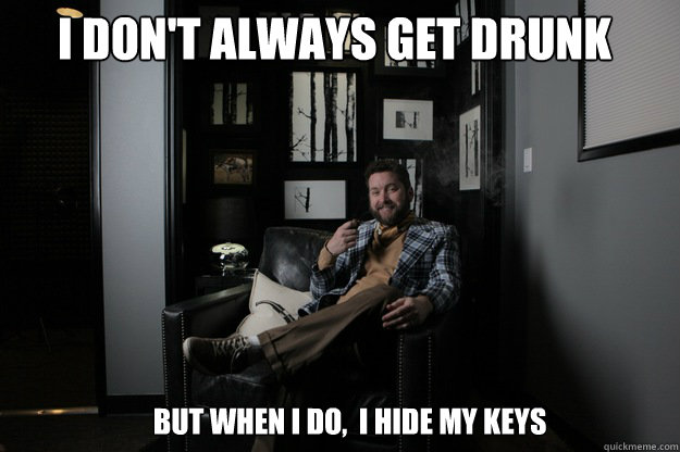 I don't always get drunk but when i do,  i hide my keys  