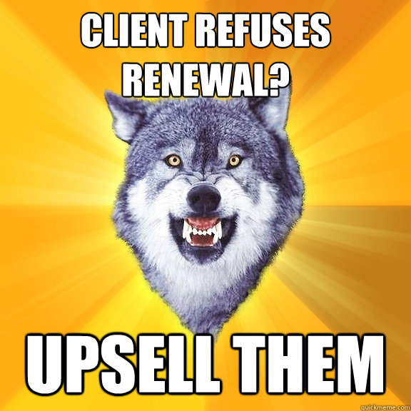 Client refuses renewal? Upsell them  Courage Wolf