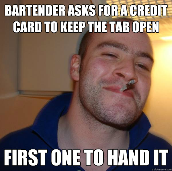 bartender asks FOR A CREDIT CARD TO KEEP THE TAB OPEN FIRST ONE TO HAND IT - bartender asks FOR A CREDIT CARD TO KEEP THE TAB OPEN FIRST ONE TO HAND IT  Misc