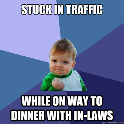 Stuck in traffic While on way to dinner with in-laws  Success Kid