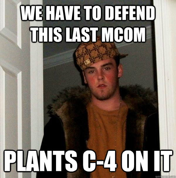 we have to defend this last mcom plants c-4 on it - we have to defend this last mcom plants c-4 on it  Scumbag Steve