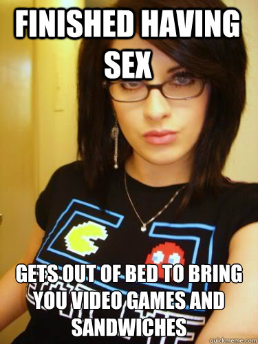 finished having sex  gets out of bed to bring you video games and sandwiches  - finished having sex  gets out of bed to bring you video games and sandwiches   Cool Chick Carol