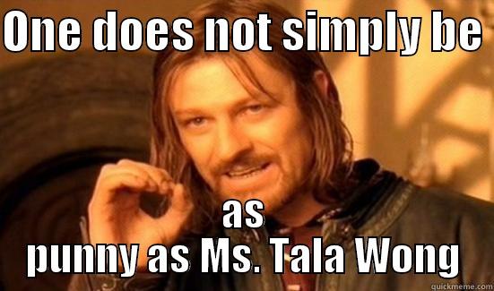 One does not simply - ONE DOES NOT SIMPLY BE  AS PUNNY AS MS. TALA WONG Misc