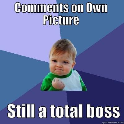 COMMENTS ON OWN PICTURE    STILL A TOTAL BOSS Success Kid