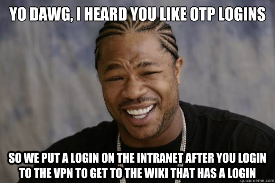 Yo Dawg, I heard you like OTP logins So we put a login on the intranet after you login to the VPN to get to the wiki that has a login  YO DAWG