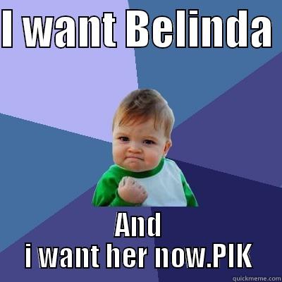 baby wants - I WANT BELINDA  AND I WANT HER NOW.PIK Success Kid