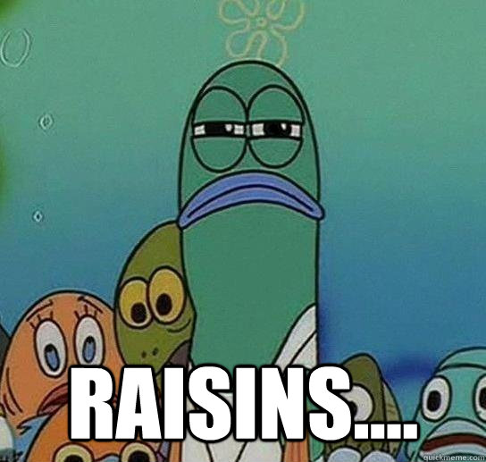  Raisins....  Serious fish SpongeBob