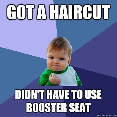 Got a haircut  Didn't have to use booster seat  - Got a haircut  Didn't have to use booster seat   Success Kid