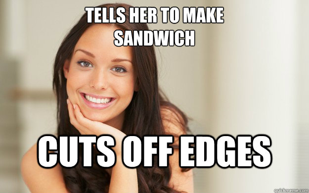 Tells her to make 
Sandwich Cuts off edges - Tells her to make 
Sandwich Cuts off edges  Good Girl Gina