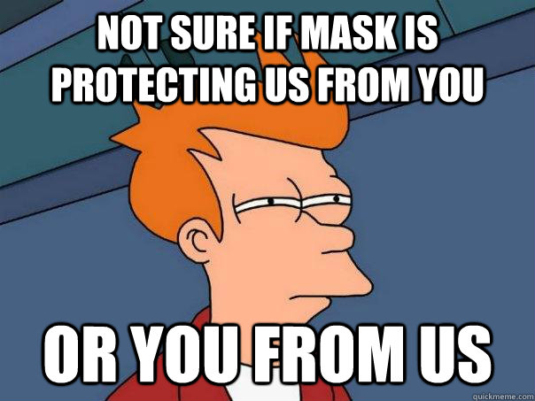 Not sure if mask is protecting us from you Or you from us  Futurama Fry