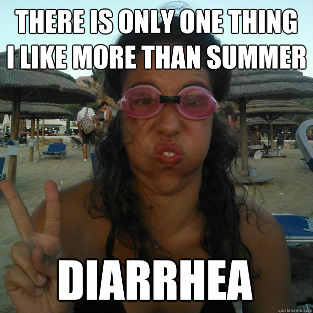 there is only one thing 
i like more than summer Diarrhea  