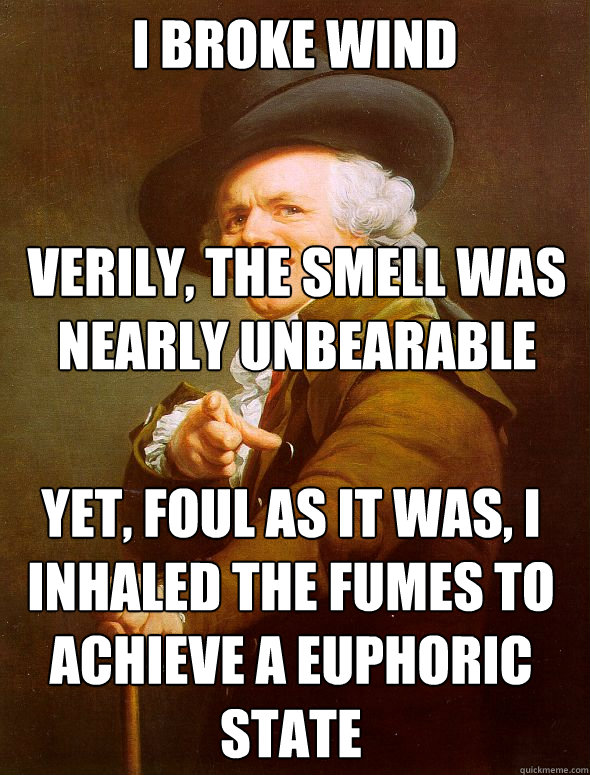 i broke wind verily, the smell was nearly unbearable yet, foul as it was, i inhaled the fumes to achieve a euphoric state  Joseph Ducreux