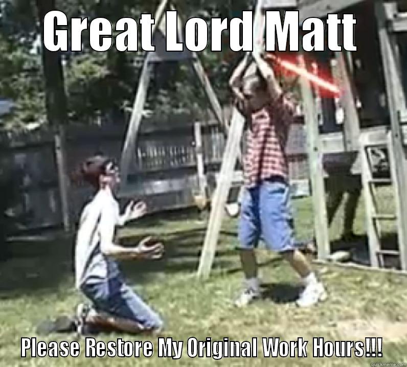 GREAT LORD MATT PLEASE RESTORE MY ORIGINAL WORK HOURS!!! Misc