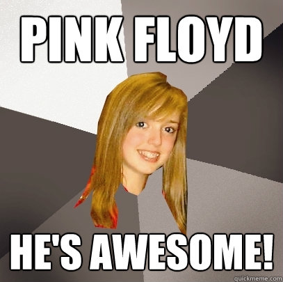 pink floyd he's awesome!  Musically Oblivious 8th Grader