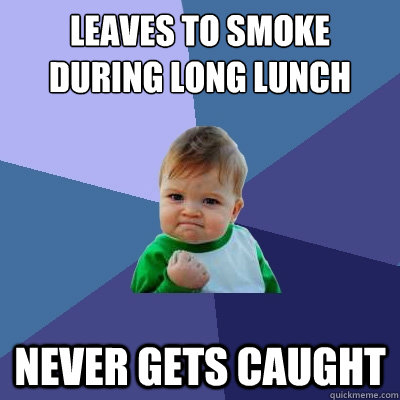 leaves to smoke during long lunch never gets caught  Success Kid