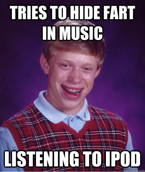 tries to hide fart in music listening to ipod  Bad Luck Brian