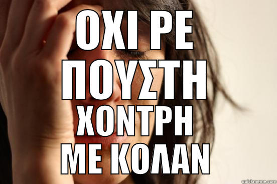 ΟΧΙ ΡΕ ΠΟΥΣΤΗ ΧΟΝΤΡΗ ΜΕ ΚΟΛΑΝ First World Problems