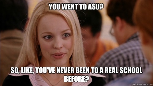 You went to ASU? So, like, you've never been to a real school before? - You went to ASU? So, like, you've never been to a real school before?  regina george