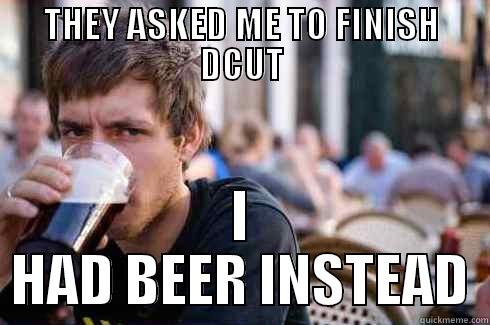 THEY ASKED ME TO FINISH DCUT I HAD BEER INSTEAD Lazy College Senior