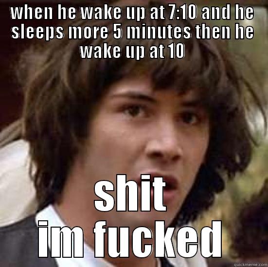 WHEN HE WAKE UP AT 7:10 AND HE SLEEPS MORE 5 MINUTES THEN HE WAKE UP AT 10 SHIT IM FUCKED conspiracy keanu