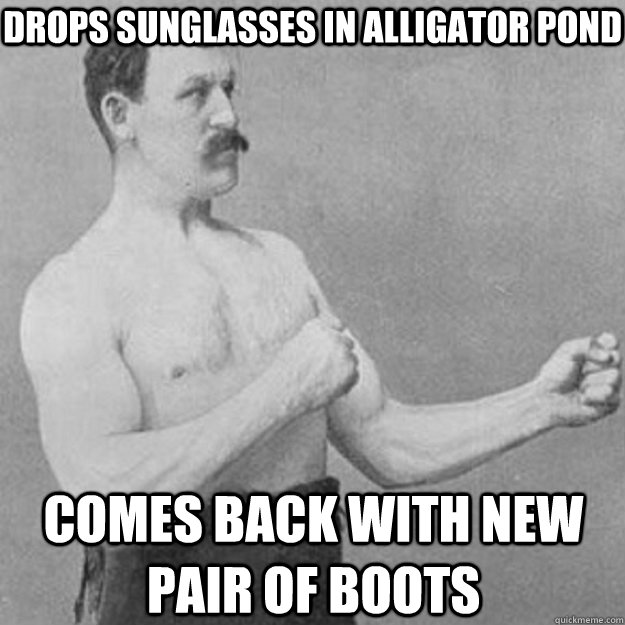 Drops sunglasses in alligator pond comes back with new pair of boots  overly manly man