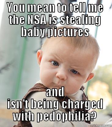 NSA baby - YOU MEAN TO TELL ME THE NSA IS STEALING BABY PICTURES AND ISN'T BEING CHARGED WITH PEDOPHILIA? skeptical baby