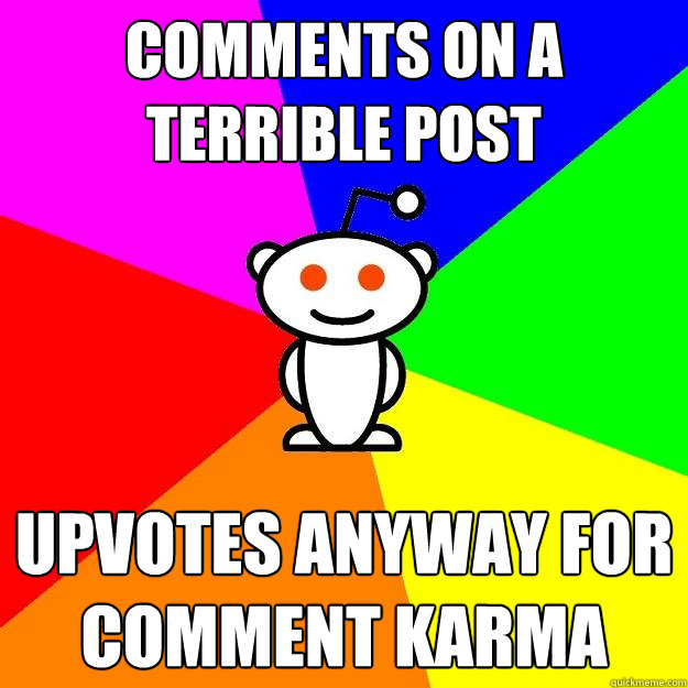 Comments on a terrible post Upvotes anyway for comment karma  Reddit Alien