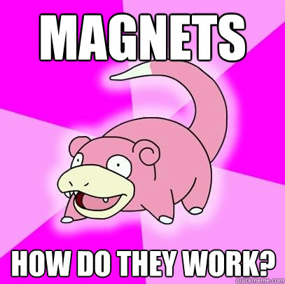 Magnets  how do they work?  Slowpoke