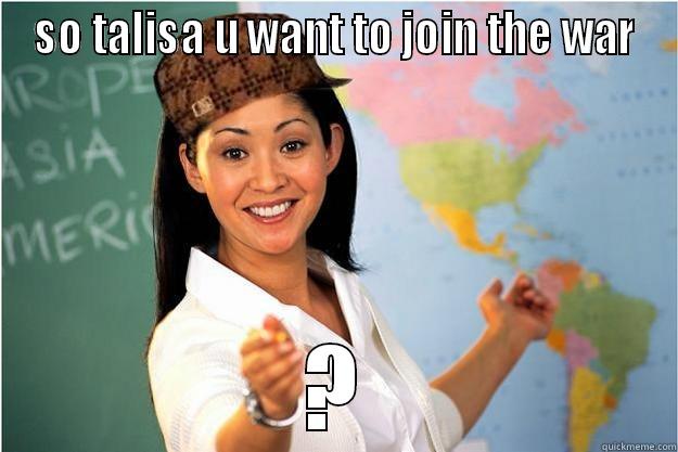 SO TALISA U WANT TO JOIN THE WAR ? Scumbag Teacher