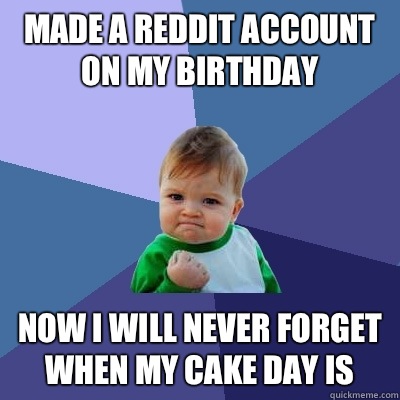 Made a reddit account on my birthday Now I will never forget when my cake day is  Success Kid