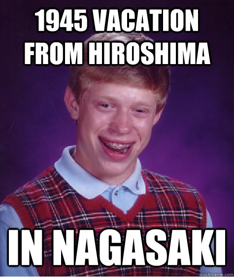 1945 vacation from Hiroshima In Nagasaki  - 1945 vacation from Hiroshima In Nagasaki   Bad Luck Brian