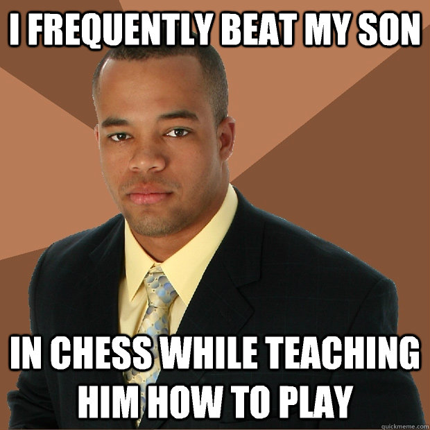 I frequently beat my son In chess while teaching him how to play  Successful Black Man