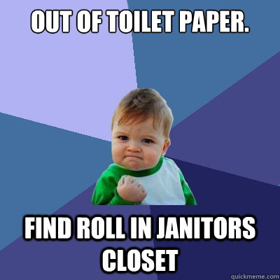 Out of Toilet Paper. Find Roll in Janitors Closet  Success Kid