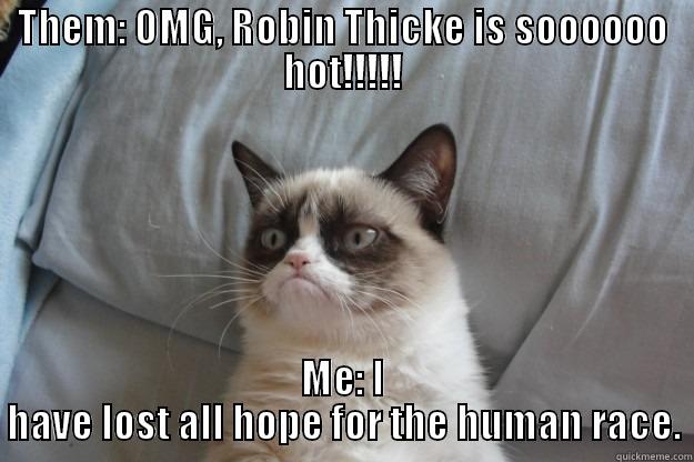 THEM: OMG, ROBIN THICKE IS SOOOOOO HOT!!!!! ME: I HAVE LOST ALL HOPE FOR THE HUMAN RACE. Grumpy Cat