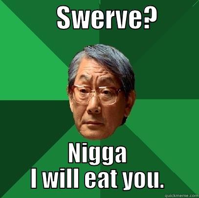            SWERVE?         NIGGA I WILL EAT YOU. High Expectations Asian Father