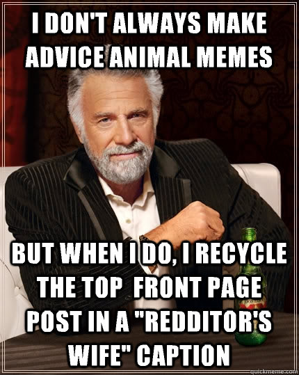 i don't always make advice animal memes But when I do, I recycle the top  front page post in a 