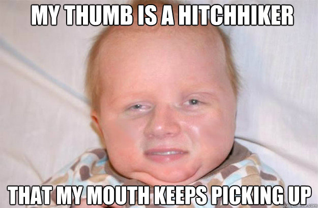 My thumb is a hitchhiker that my mouth keeps picking up  10 Guys Baby
