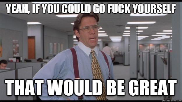 Yeah, if you could go fuck yourself  That would be great  Office Space Lumbergh HD