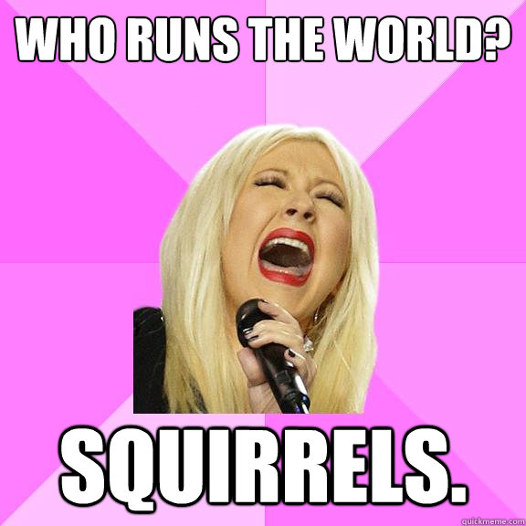 Who runs the world? squirrels.  Wrong Lyrics Christina