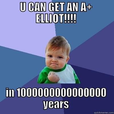 U CAN GET AN A+ ELLIOT!!!! IN 1000000000000000 YEARS Success Kid