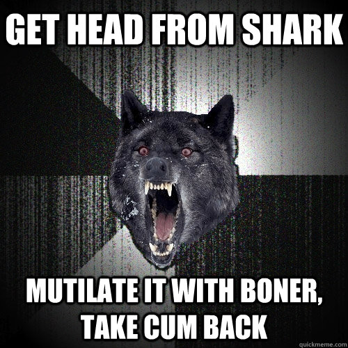 Get head from shark mutilate it with boner, take cum back  Insanity Wolf