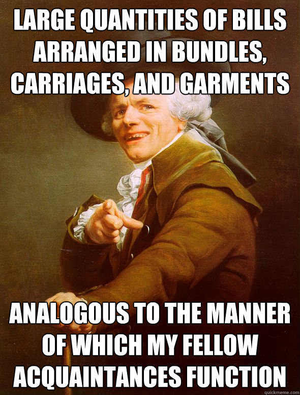 large quantities of bills arranged in bundles, carriages, and garments analogous to the manner of which my fellow acquaintances function  Joseph Ducreux