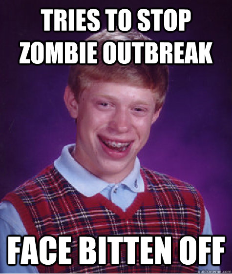 Tries to stop zombie outbreak Face bitten off  Bad Luck Brian