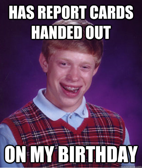 has report cards handed out on my birthday   Bad Luck Brian