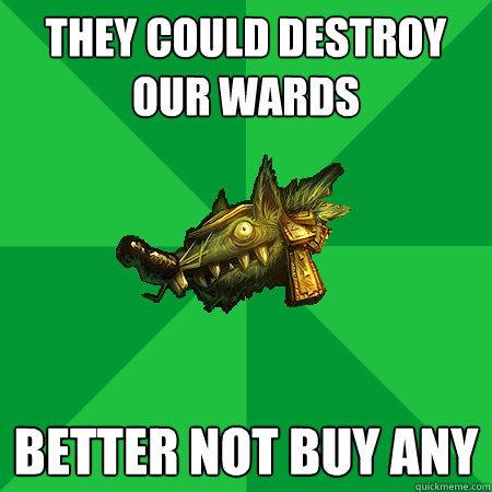 They could destroy our wards Better not buy any  Bad LoL Player