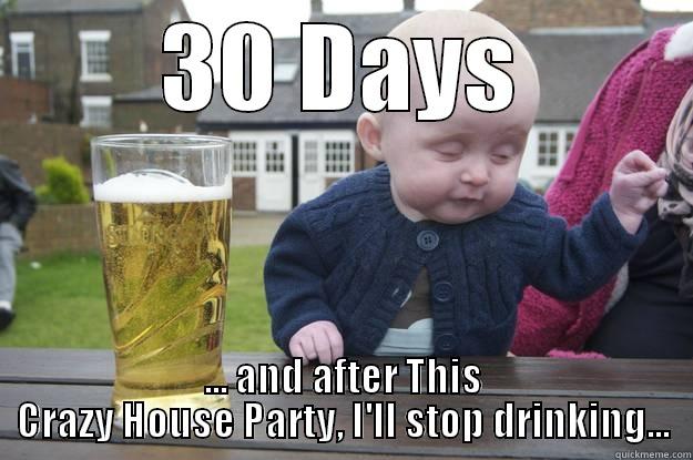 30 DAYS ... AND AFTER THIS CRAZY HOUSE PARTY, I'LL STOP DRINKING... drunk baby