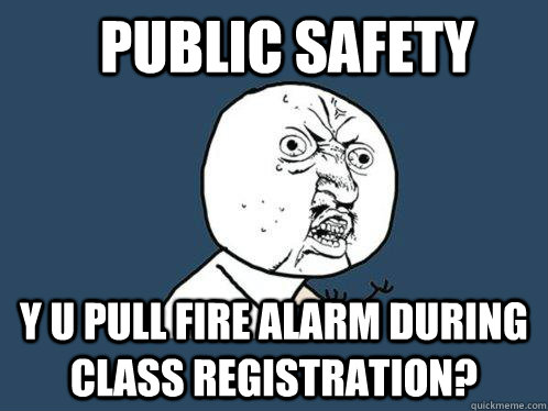 public safety y u pull fire alarm during class registration? - public safety y u pull fire alarm during class registration?  Y U No