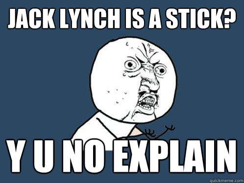 jack lynch is a stick? y u no explain  Y U No