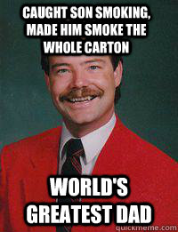 Caught son smoking, made him smoke the whole carton World's Greatest Dad - Caught son smoking, made him smoke the whole carton World's Greatest Dad  The greatest dad